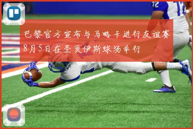 巴黎官方宣布与马略卡进行友谊赛8月5日在圣莫伊斯球场举行