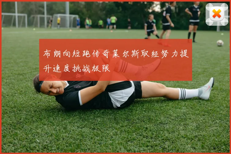 布朗向短跑传奇莱尔斯取经努力提升速度挑战极限