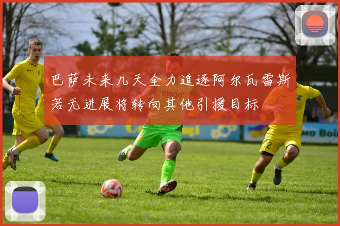 巴萨未来几天全力追逐阿尔瓦雷斯若无进展将转向其他引援目标