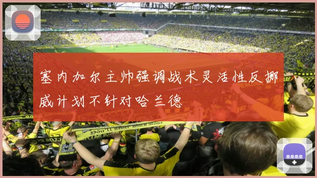 塞内加尔主帅强调战术灵活性反挪威计划不针对哈兰德