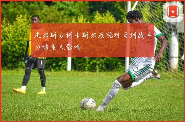 皮尔斯分析卡斯尔表现对马刺战斗力的重大影响